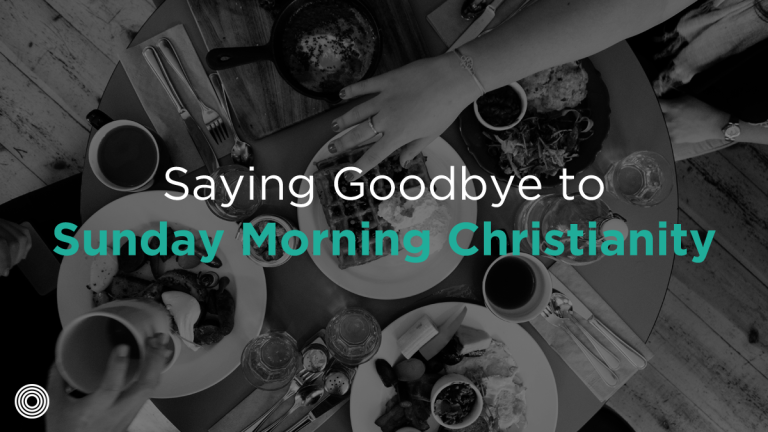 Saying Goodbye to Sunday Morning Christianity